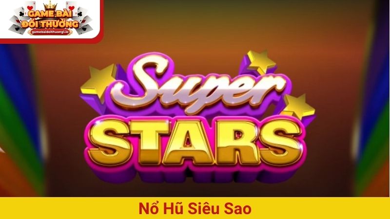 Nổ hũ Siêu Sao – Trải nghiệm đỉnh cao cùng Jackpot cực khủng